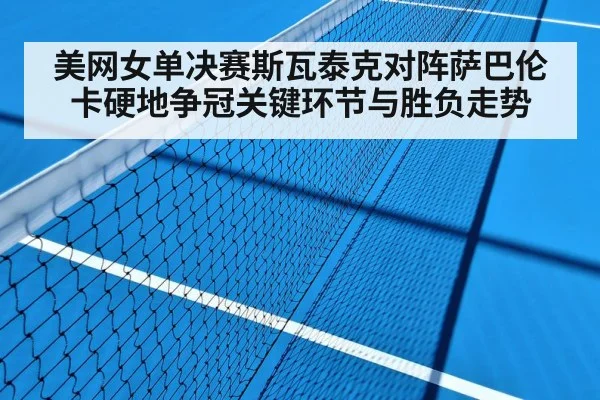 美网女单决赛斯瓦泰克对阵萨巴伦卡硬地争冠关键环节与胜负走势