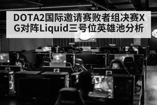 DOTA2国际邀请赛败者组决赛XG对阵Liquid三号位英雄池分析