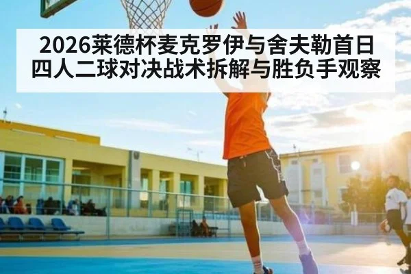 2026莱德杯麦克罗伊与舍夫勒首日四人二球对决战术拆解与胜负手观察