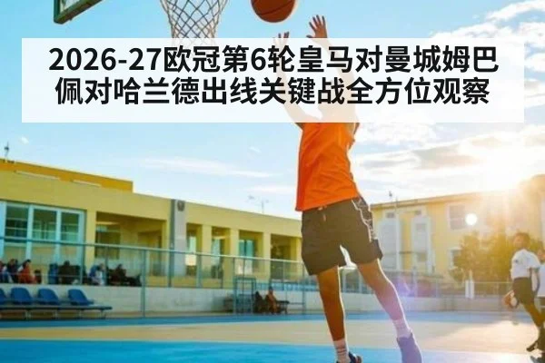 2026-27欧冠第6轮皇马对曼城姆巴佩对哈兰德出线关键战全方位观察