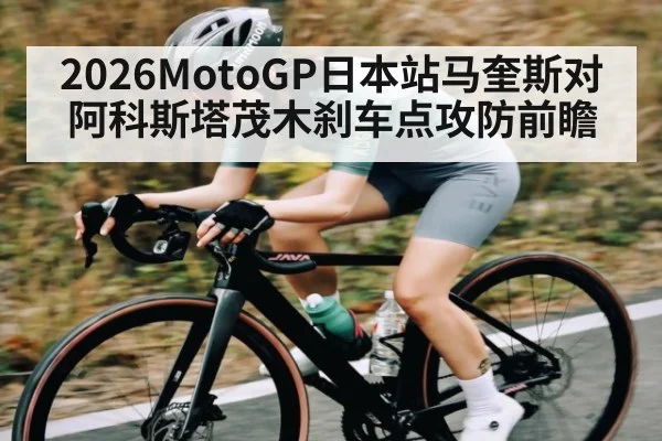 2026MotoGP日本站马奎斯对阿科斯塔茂木刹车点攻防前瞻（kaiyun）