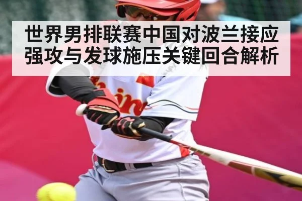 世界男排联赛中国对波兰接应强攻与发球施压关键回合解析 - kaiyun